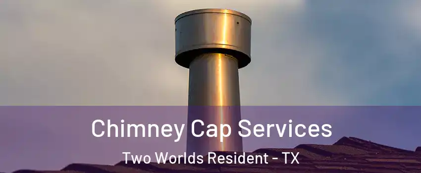 Chimney Cap Services Two Worlds Resident - TX