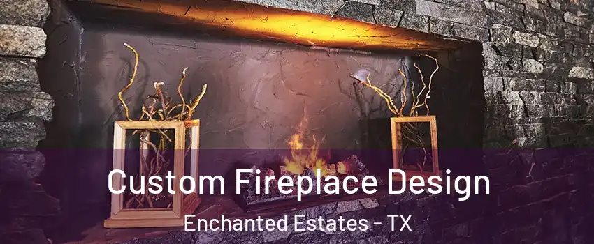 Custom Fireplace Design Enchanted Estates - TX