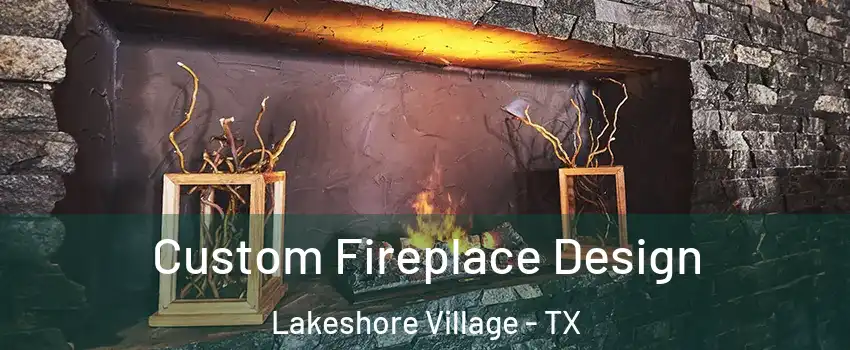 Custom Fireplace Design Lakeshore Village - TX