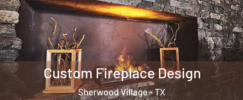 Custom Fireplace Design Sherwood Village - TX