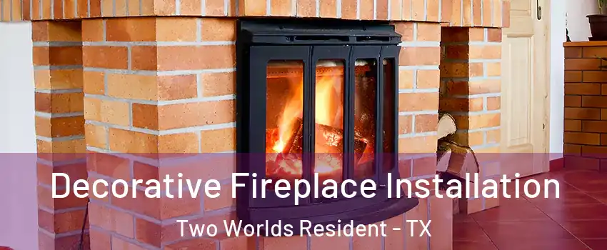 Decorative Fireplace Installation Two Worlds Resident - TX