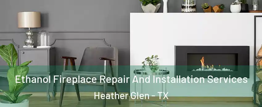 Ethanol Fireplace Repair And Installation Services Heather Glen - TX