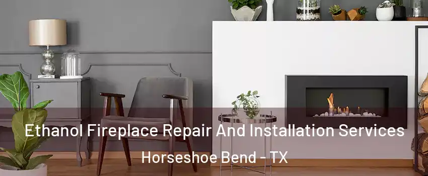 Ethanol Fireplace Repair And Installation Services Horseshoe Bend - TX