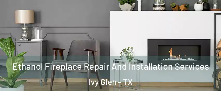 Ethanol Fireplace Repair And Installation Services Ivy Glen - TX