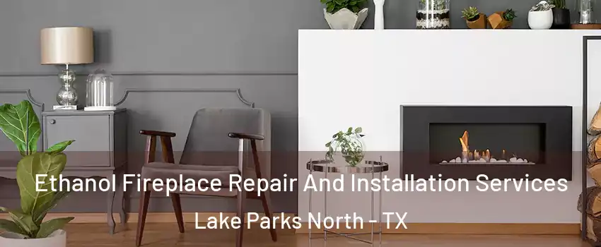 Ethanol Fireplace Repair And Installation Services Lake Parks North - TX