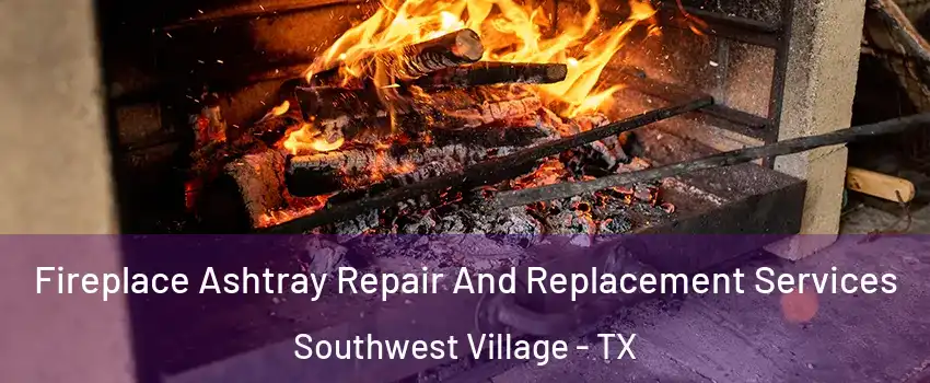 Fireplace Ashtray Repair And Replacement Services Southwest Village - TX