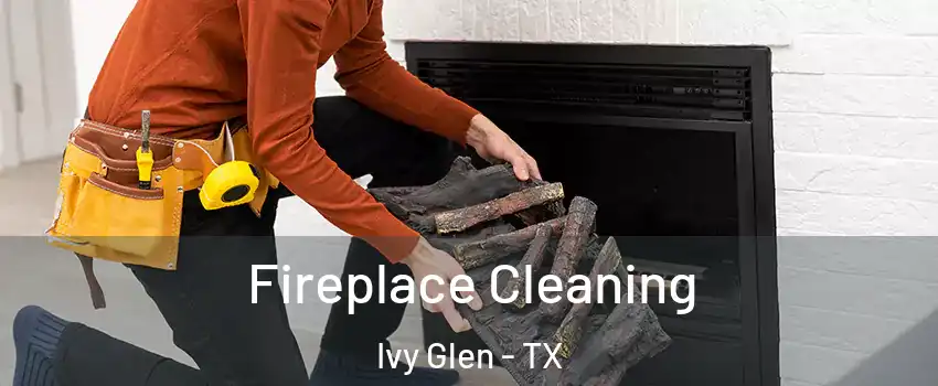 Fireplace Cleaning Ivy Glen - TX