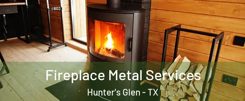 Fireplace Metal Services Hunter's Glen - TX