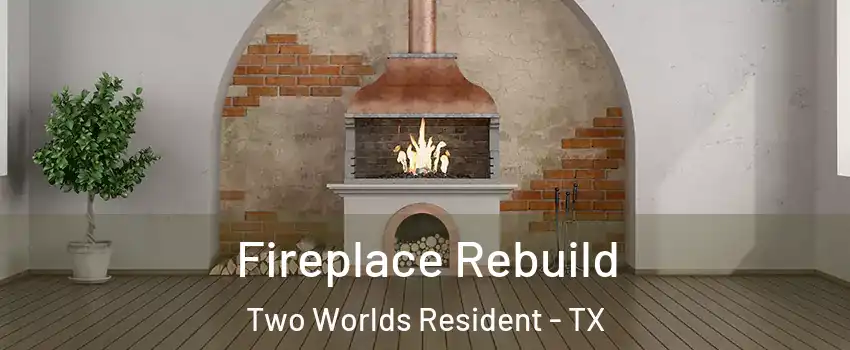 Fireplace Rebuild Two Worlds Resident - TX