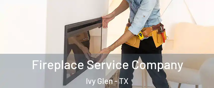 Fireplace Service Company Ivy Glen - TX