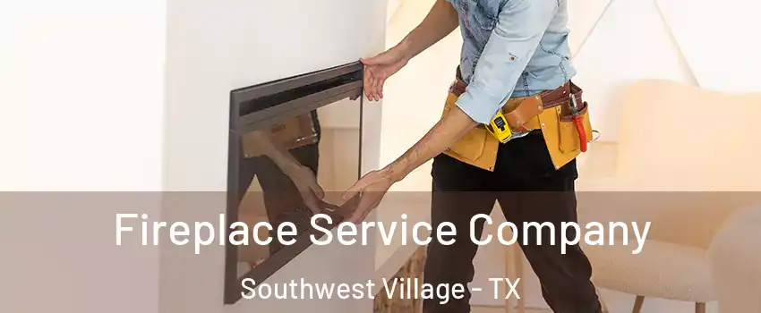 Fireplace Service Company Southwest Village - TX