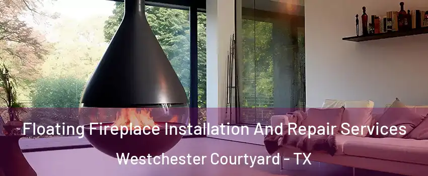 Floating Fireplace Installation And Repair Services Westchester Courtyard - TX