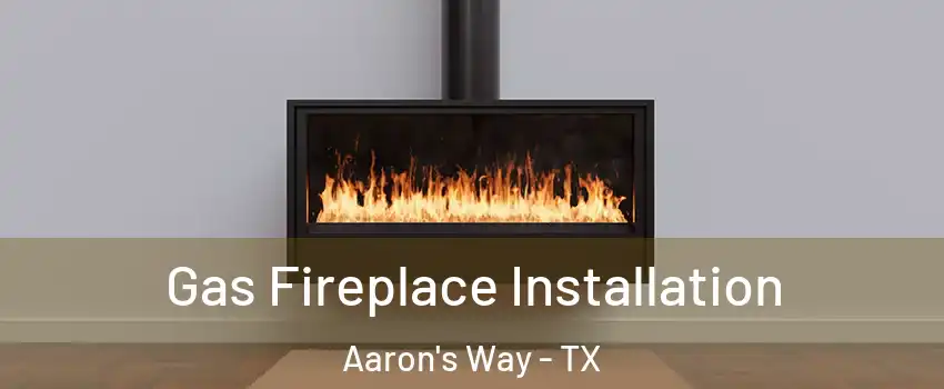 Gas Fireplace Installation Aaron's Way - TX