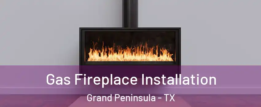 Gas Fireplace Installation Grand Peninsula - TX