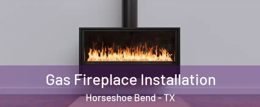 Gas Fireplace Installation Horseshoe Bend - TX