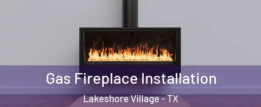 Gas Fireplace Installation Lakeshore Village - TX