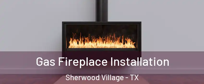 Gas Fireplace Installation Sherwood Village - TX