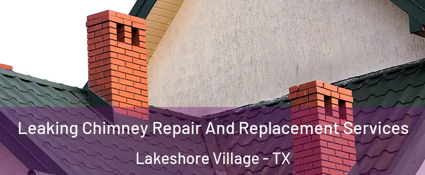 Leaking Chimney Repair And Replacement Services Lakeshore Village - TX