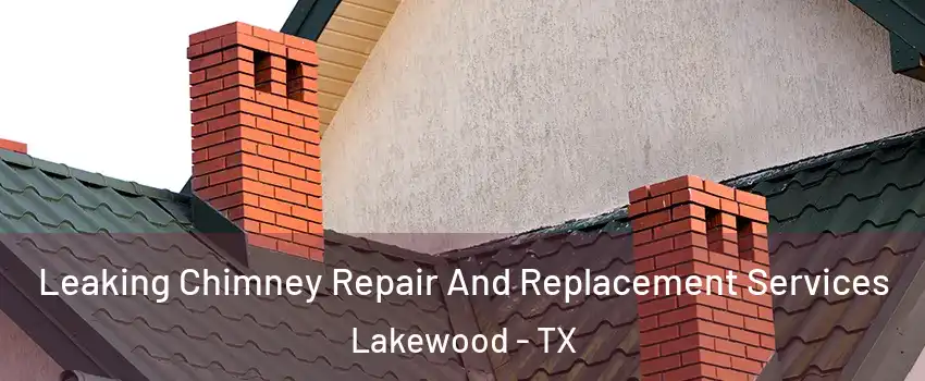 Leaking Chimney Repair And Replacement Services Lakewood - TX