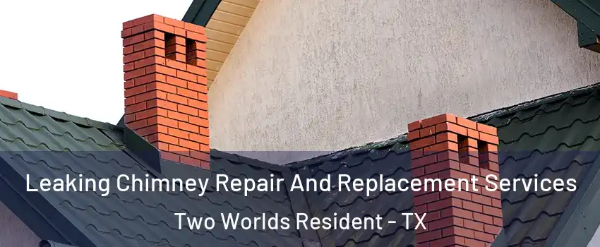 Leaking Chimney Repair And Replacement Services Two Worlds Resident - TX