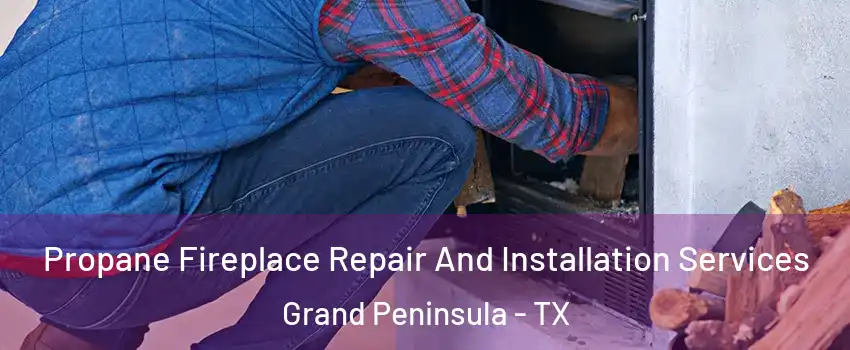 Propane Fireplace Repair And Installation Services Grand Peninsula - TX