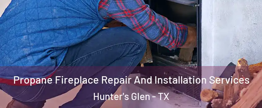 Propane Fireplace Repair And Installation Services Hunter's Glen - TX