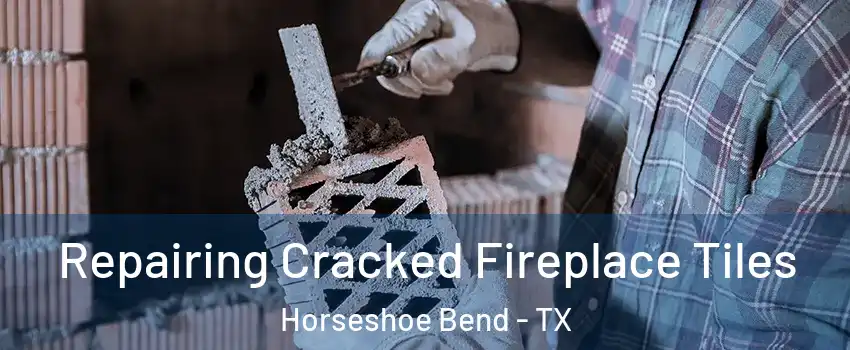 Repairing Cracked Fireplace Tiles Horseshoe Bend - TX