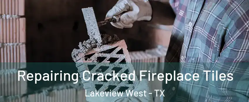 Repairing Cracked Fireplace Tiles Lakeview West - TX