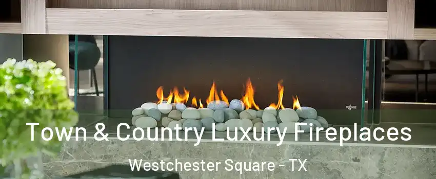 Town & Country Luxury Fireplaces Westchester Square - TX