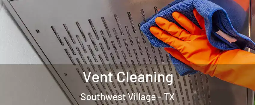 Vent Cleaning Southwest Village - TX