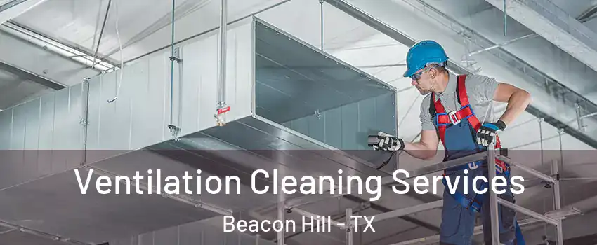 Ventilation Cleaning Services Beacon Hill - TX