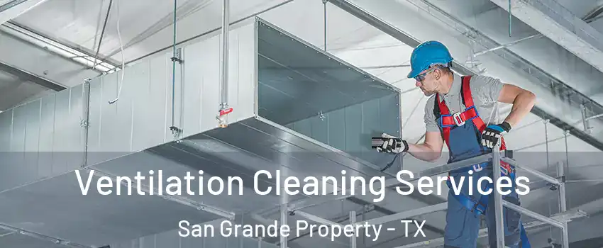 Ventilation Cleaning Services San Grande Property - TX