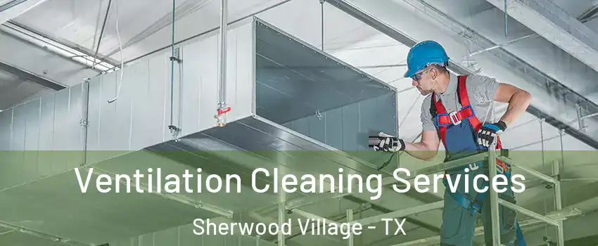 Ventilation Cleaning Services Sherwood Village - TX