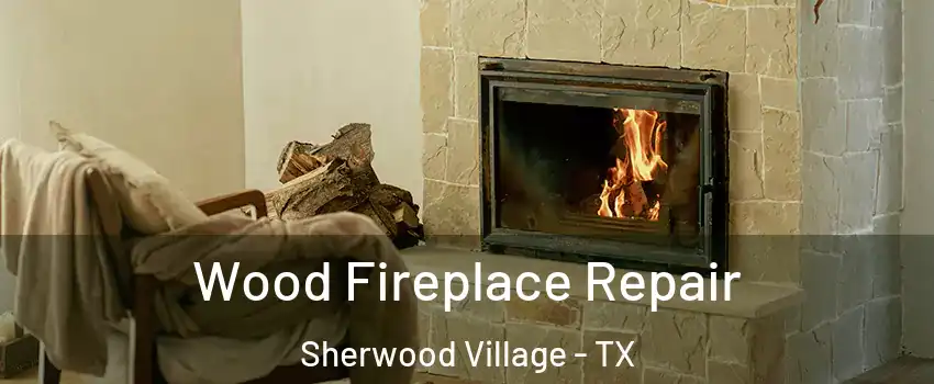 Wood Fireplace Repair Sherwood Village - TX