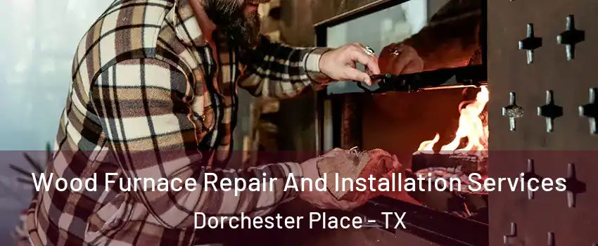 Wood Furnace Repair And Installation Services Dorchester Place - TX