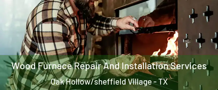 Wood Furnace Repair And Installation Services Oak Hollow/sheffield Village - TX